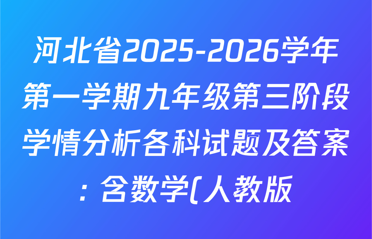 河北省2025-2026学年第一学期九年级第三阶段学情分析各科试题及答案: 含数学(人教版) 语文 英语(人教版)试卷解析 河北省2025-2026学年第一学期九年级第三阶段学情分析各科试题及答案: 含数学(人教版) 语文 英语(人教版)试卷解析